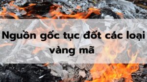 Nguồn gốc và ý nghĩa của tục đốt vàng mã